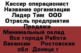 Кассир-операционист › Название организации ­ Лидер Тим, ООО › Отрасль предприятия ­ Продажи › Минимальный оклад ­ 1 - Все города Работа » Вакансии   . Ростовская обл.,Донецк г.